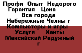 Профи. Опыт. Недорого. Гарантия › Цена ­ 100 - Все города, Набережные Челны г. Компьютеры и игры » Услуги   . Ханты-Мансийский,Радужный г.